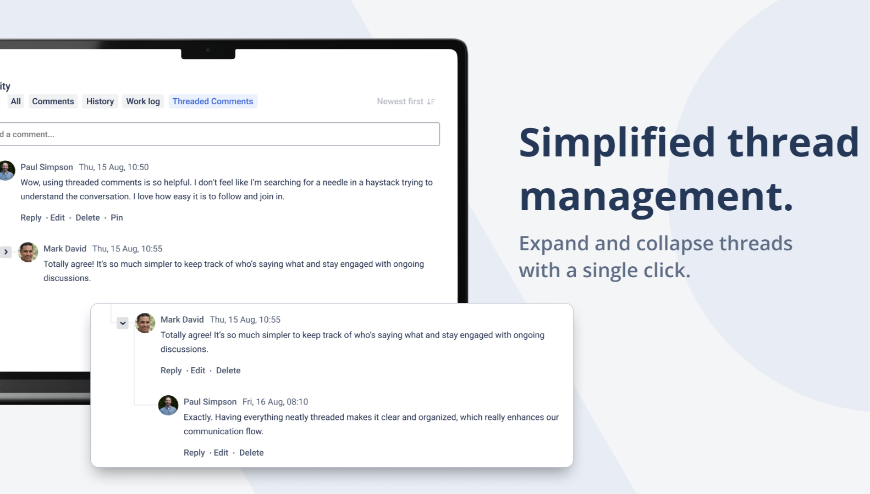 The simplest threaded comments app in Jira. Install today, start organizing comments right away. 

Stop wondering which comments are related. Install Threaded Comments for Jira and give users instant comment clarity.