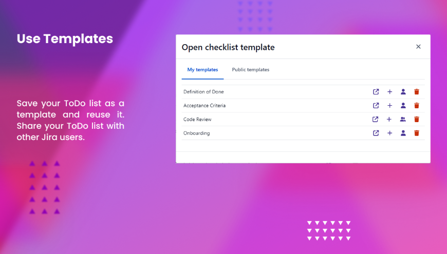 ​Save your ToDo list as a template and reuse it. Share your ToDo list with other Jira users.