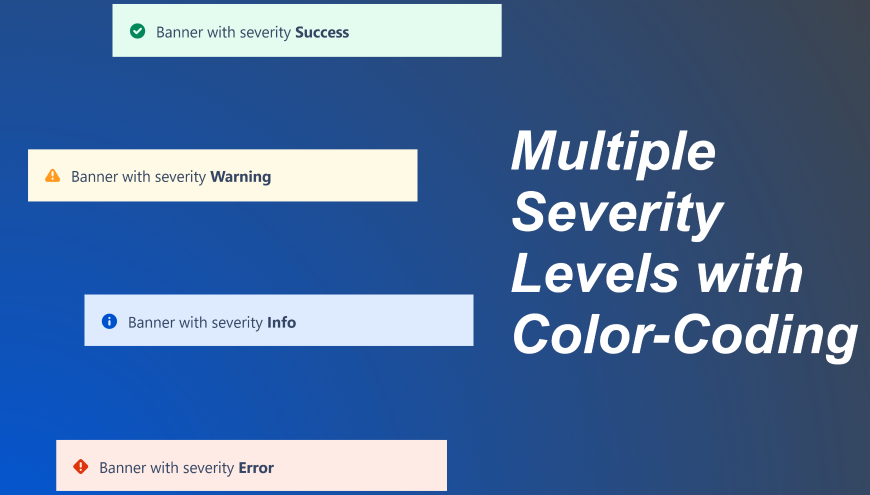 Make your messages clear with severity-based color coding and icons for various types of announcements.