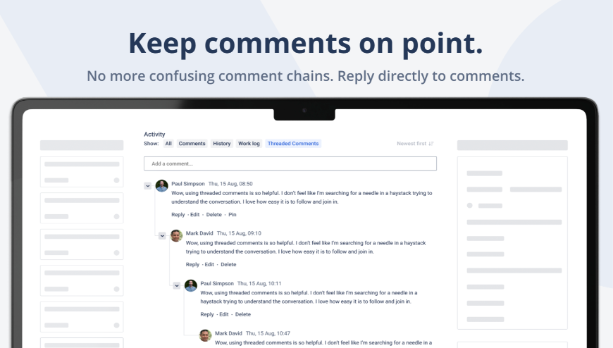 Threaded comments for Jira just like your teams have in Slack and MS Teams. 

The fastest way for teams to swarm on issues without making a mess of the comments.