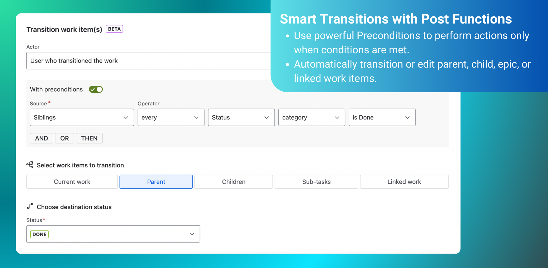 Transition Work Items - Automatically close the parent issue when the last sub-task is resolved. Use Preconditions to check sibling status and trigger the transition.