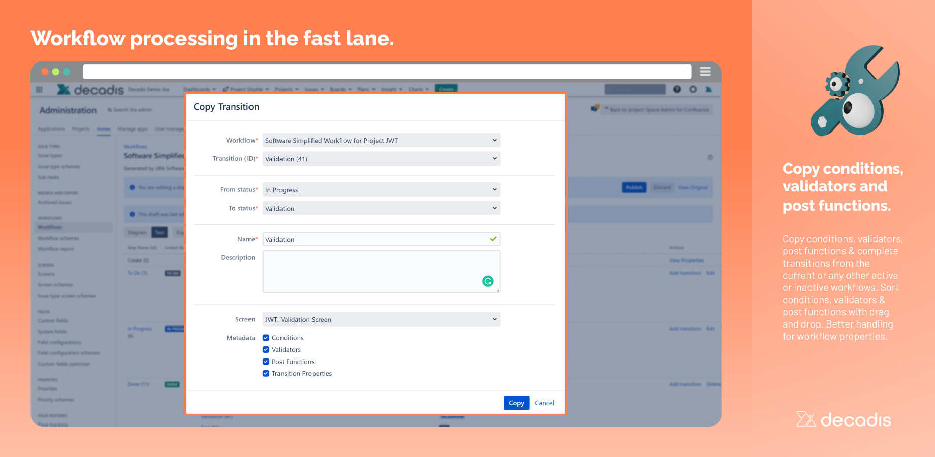 Copy workflow functions or complete transitions from any workflow - active or inactive. Supports 3rd party apps like JMWE, JSU, JWT, or SR. Sort and reorder using drag & drop. Improved handling of workflow properties.