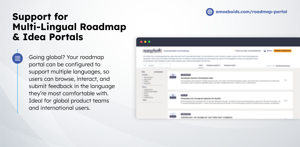 Deliver roadmap content in the language of your users. Fully translate your portal UI and feedback workflow to support global adoption.