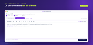 Same comment for all — write it once and post the identical comment, @mentions and formatting included, to every selected ticket.