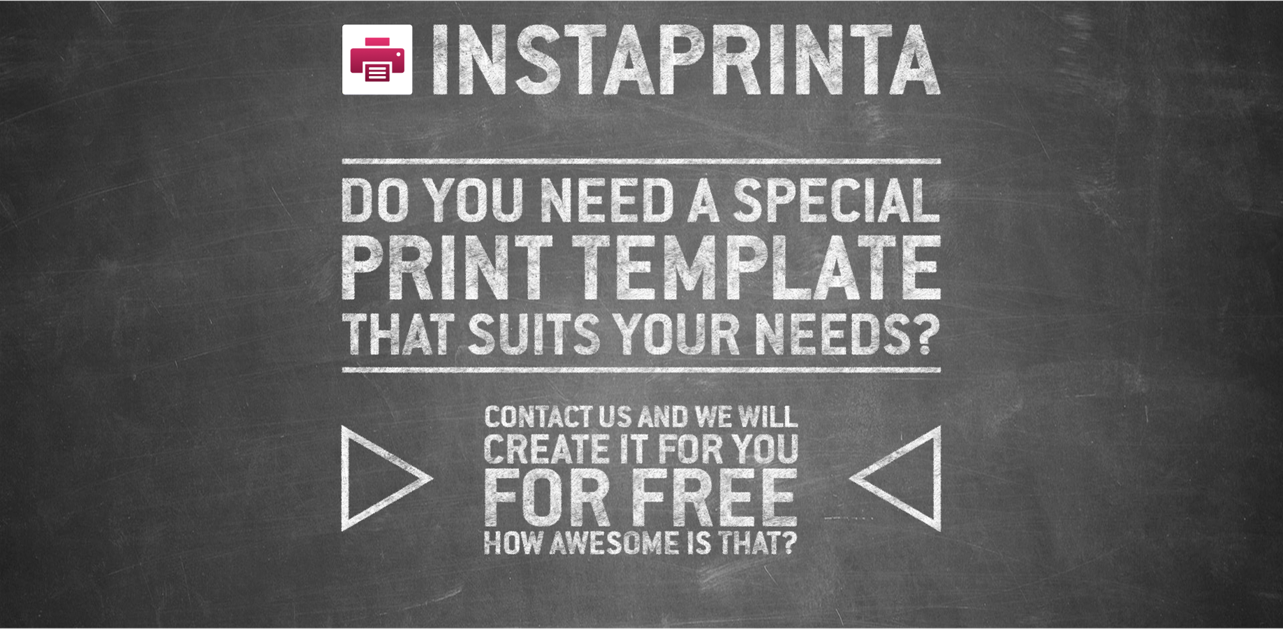 Simply buy the InstaPrinta, contact us and we will create your personal print template that suits your needs for free.