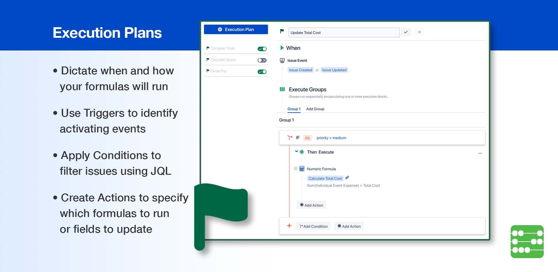 Create Execution Plans to dictate when and how your formulas will run. Use triggers to identify activating events, conditions to filter issues using JQL, and actions to specify which formulas to run or fields to update.