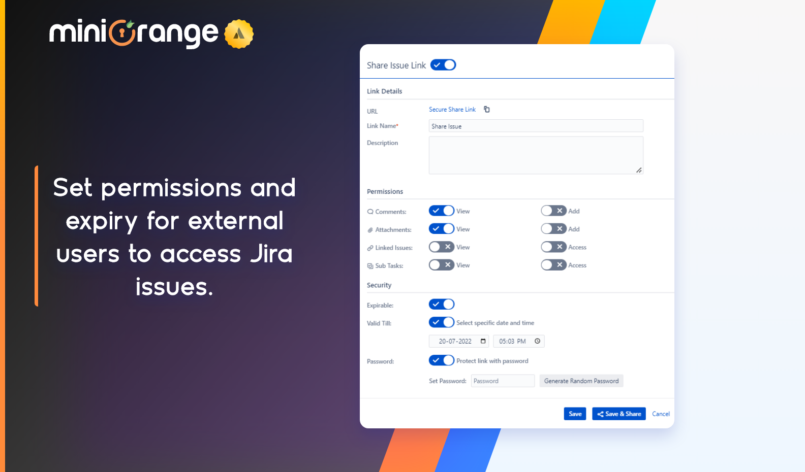 Share your issues with users even outside Jira. Set validity of the shared link. Protect your shared link with a password. Deletes expired secure share links after 7 days. Deactivate shared link with a single click.