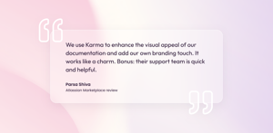 Review from Parsa Shiva: "We use Karma to enhance the visual appeal of our documentation and add our own branding touch. It works like a charm. Bonus: their support team is quick and helpful."