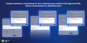 Enable mandatory commenting for all or selected user actions in the Approval Path. Allows customisation on the definition level.