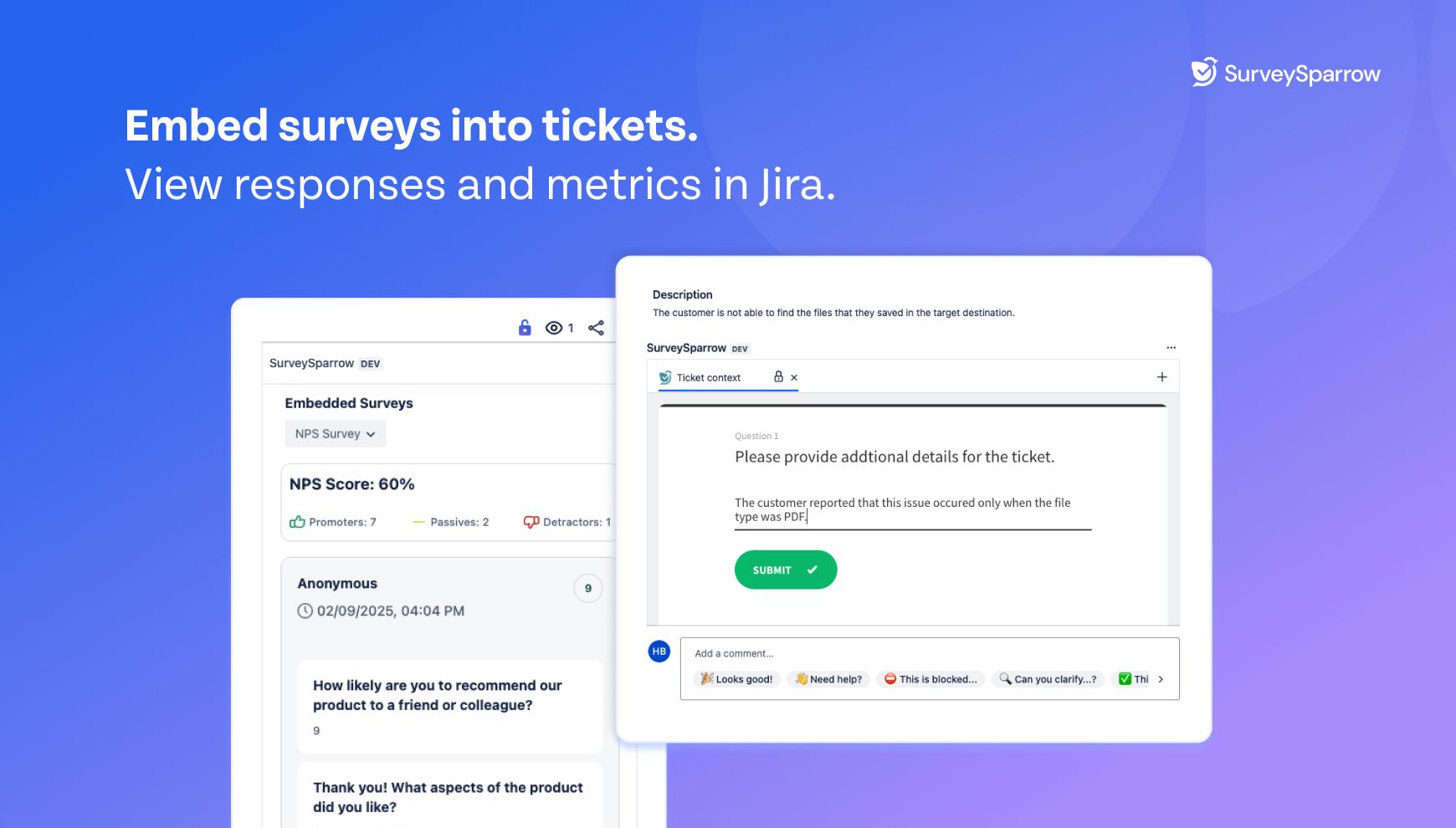 Embed surveys into Jira tickets to capture additional context regarding specific tickets. These responses can be anonymized. You can also view recent responses and CX metrics like NPS and CSAT within the ticket.
