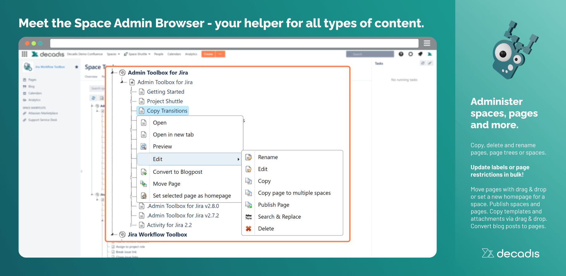 Copy, delete and rename pages, page trees or spaces. Move pages with drag & drop or set a new homepage for a space. Publish spaces & pages. Copy templates and attachments via drag & drop. Convert blog posts to pages.