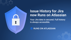 Issue History for Jira is now Runs on Atlassian. Your Jira data is secured. Full Jira issue history is always accessible
