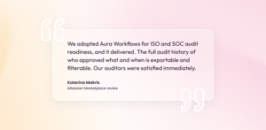 Katerina Makris: "We adopted Aura Workflows for ISO and SOC audit readiness, and it delivered. The full audit history of who approved what and when is exportable and filterable. Our auditors were satisfied immediately."