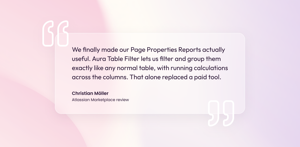 "We finally made our Page Properties Reports actually useful. Aura Table Filter lets us filter and group them exactly like any normal table, with running calculations across the columns. That alone replaced a paid tool."