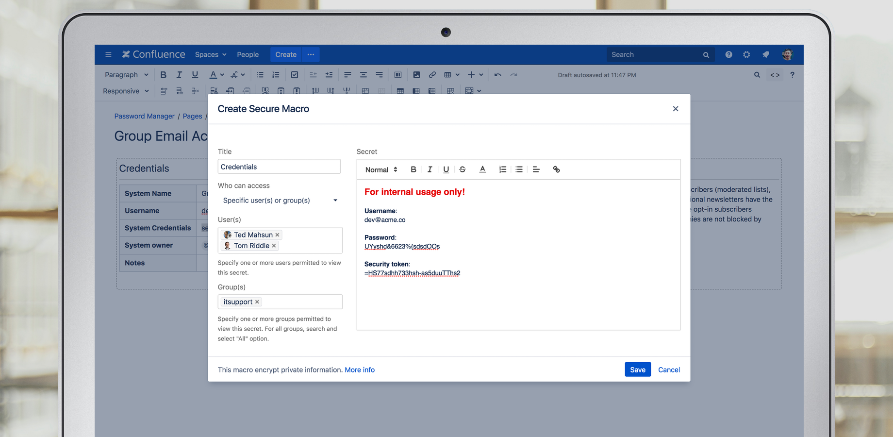 Restrict access to secured data by leveraging Confluence groups or individuals. Encrypt data presented in plain or rich text format. Set a timeout to hide from the prying eyes.