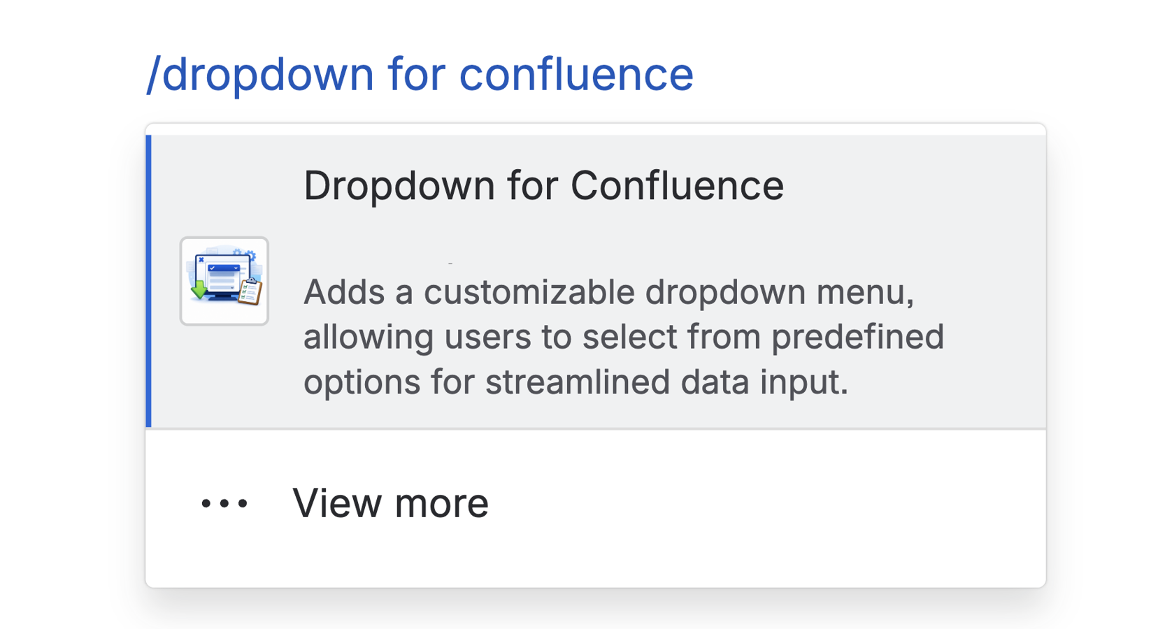 Add a dropdown anywhere on your page using the familiar slash command for a faster workflow