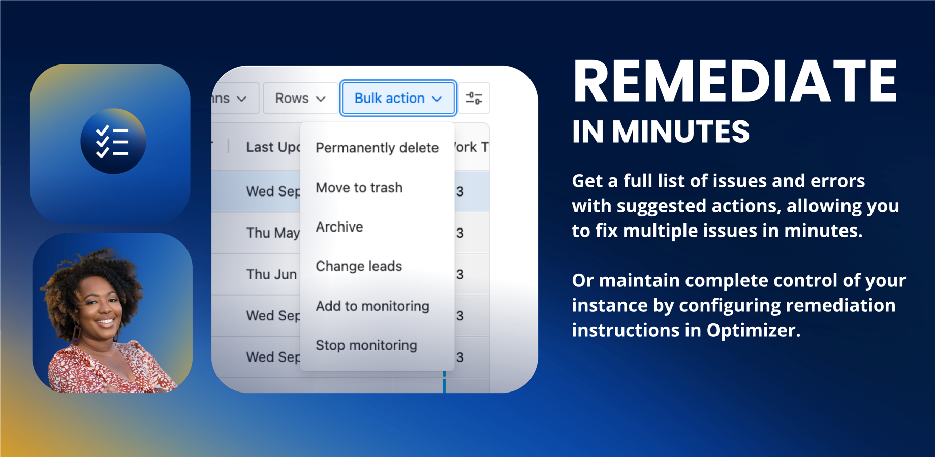 Get a full list of issues and errors with suggested actions, allowing you to fix multiple issues in minutes. Or maintain complete control of your instance by configuring remediation instructions in Optimizer.