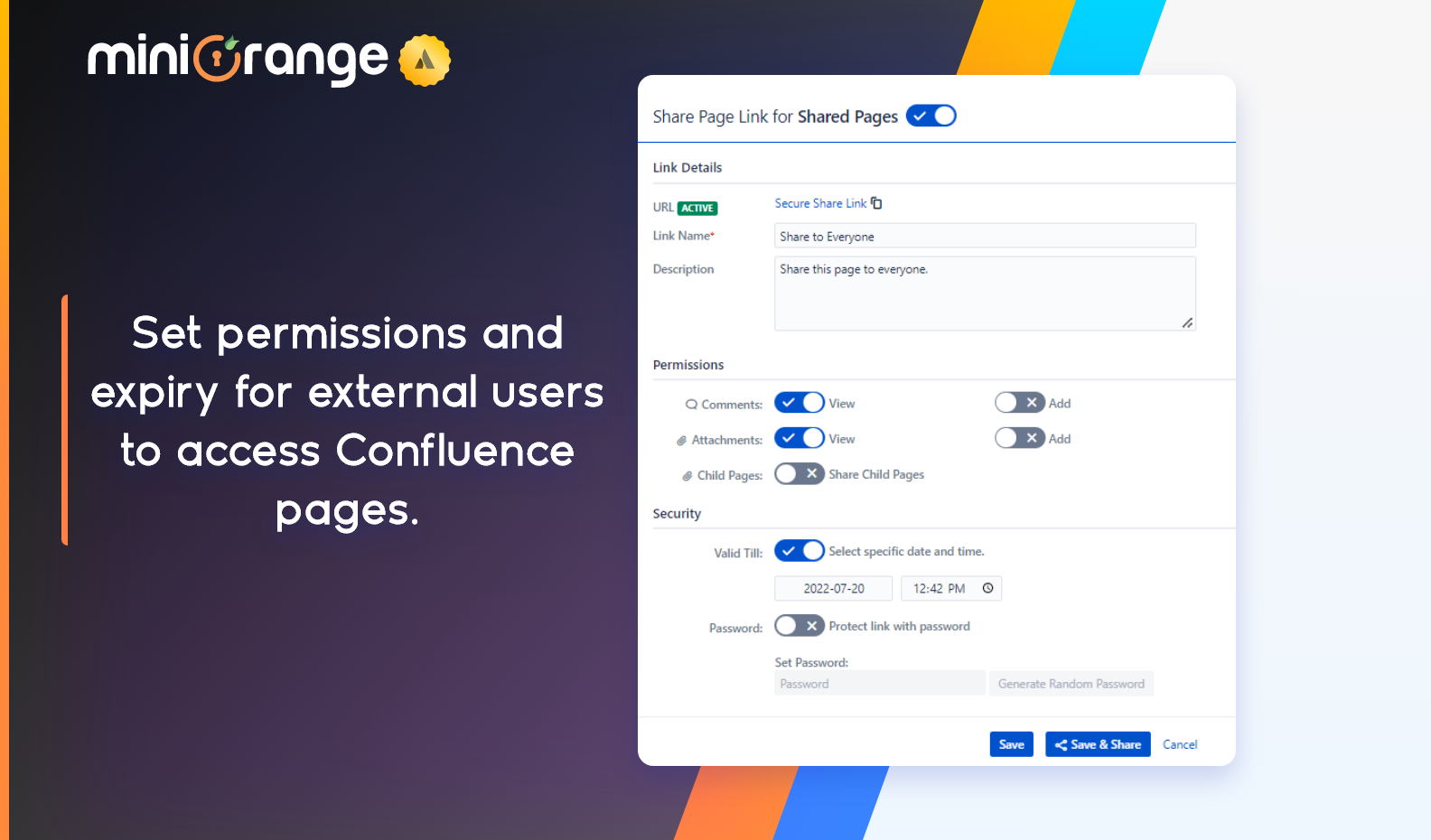Share your pages with external users outside Confluence.
Delete expired secure share links after 7 days.
Deactivate shared links with a single click.
Set validity and password on your access links.