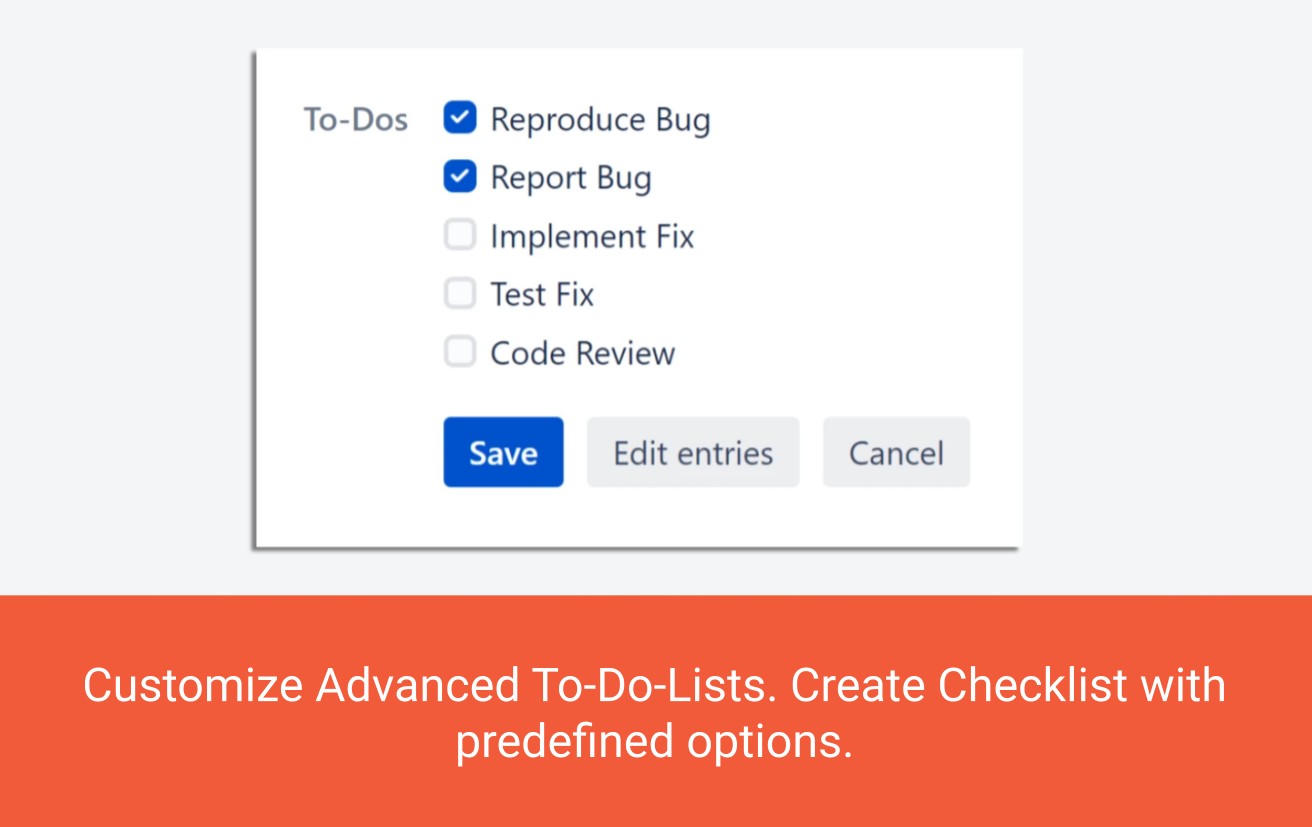 Create customized advanced to-do lists.
Create a checklist with predefined options. Add custom options to each issue while keeping the standard configuration.
