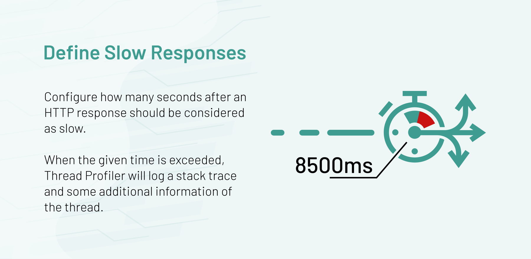 ​Configure how many seconds after an HTTP response should be considered as slow. When the given time is exceeded, Thread Profiler will log a stack trace and some additional information of the thread.