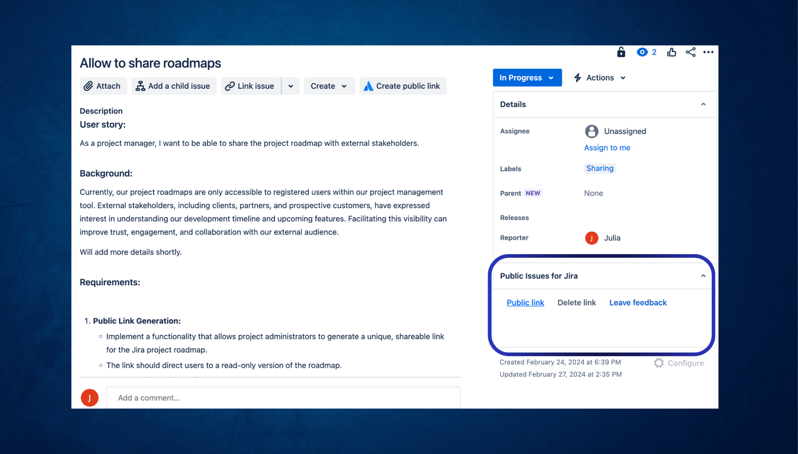 ​Generate public links in one click and share them with your stakeholders, customers and community. No need to invite them to your Jira project and pay for additional licenses.