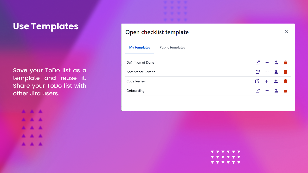 ​Save your ToDo list as a template and reuse it. Share your ToDo list with other Jira users.