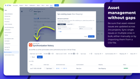 Asset management without gaps. Be sure that asset-related issues are updated across Jira projects. Sync single issues or multiple ones in bulk, either manually or by importing them from a CSV file.