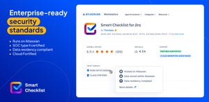 Smart Checklist enterprise-ready security standards:  
Runs on Atlassian 
SOC type II certified
Data residency compliant 
Cloud Fortified