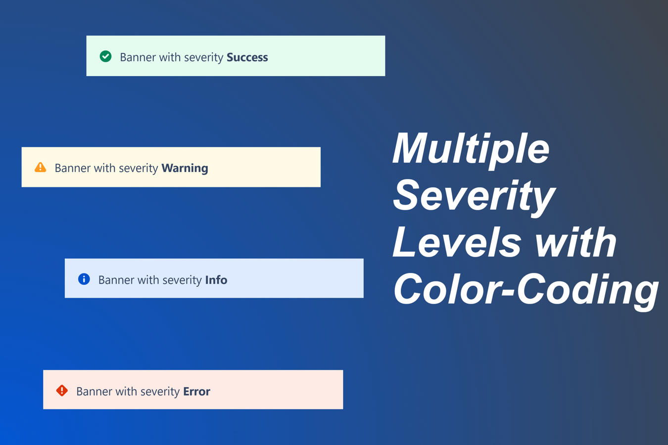 Make your messages clear with severity-based color coding and icons for various types of announcements.