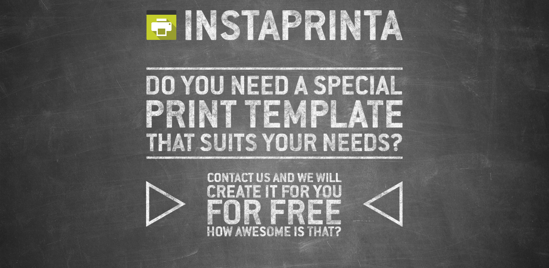 Simply buy the InstaPrinta, contact us and we will create your personal print template that suits your needs for free.