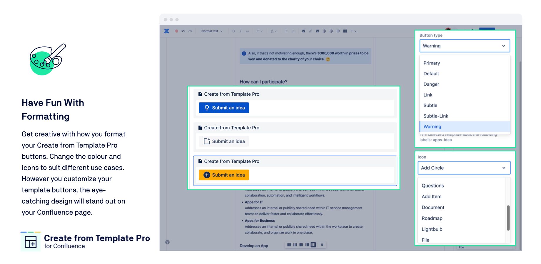 Get creative with how you format your Create from Template Pro buttons. Change the colour and icons to suit different use cases. The eye-catching design will stand out on your Confluence pages.