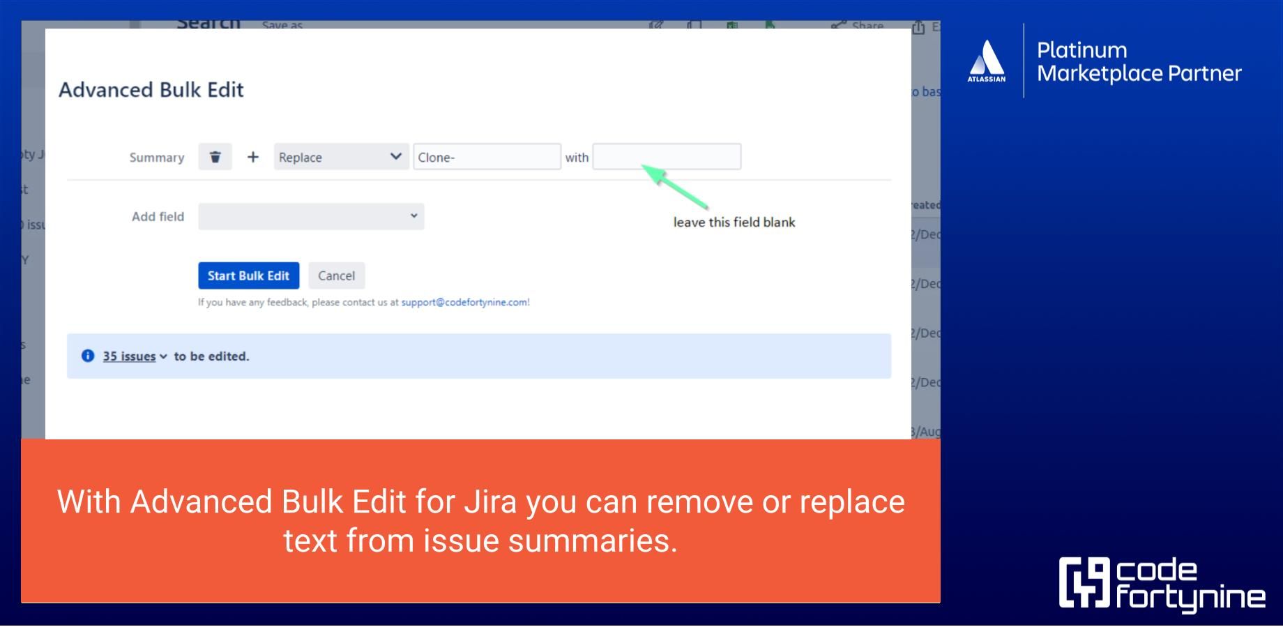 Update thousands of Jira tickets at once. Select the fields that should be bulk changed. Almost any standard and custom field in Jira can be changed. Remove, trim or replace text, ensuring concise and accurate summaries.