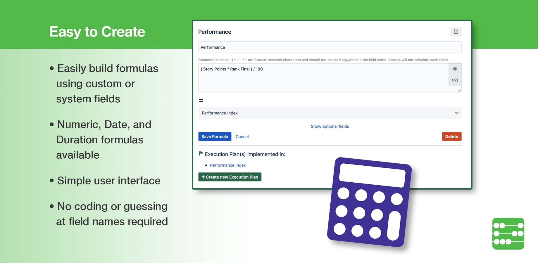Project admins build custom Numeric, Date, and Duration formulas in Jira using custom or system fields e.g. Story Points. A simple user interface makes writing expressions easy, without guessing at field names or coding.